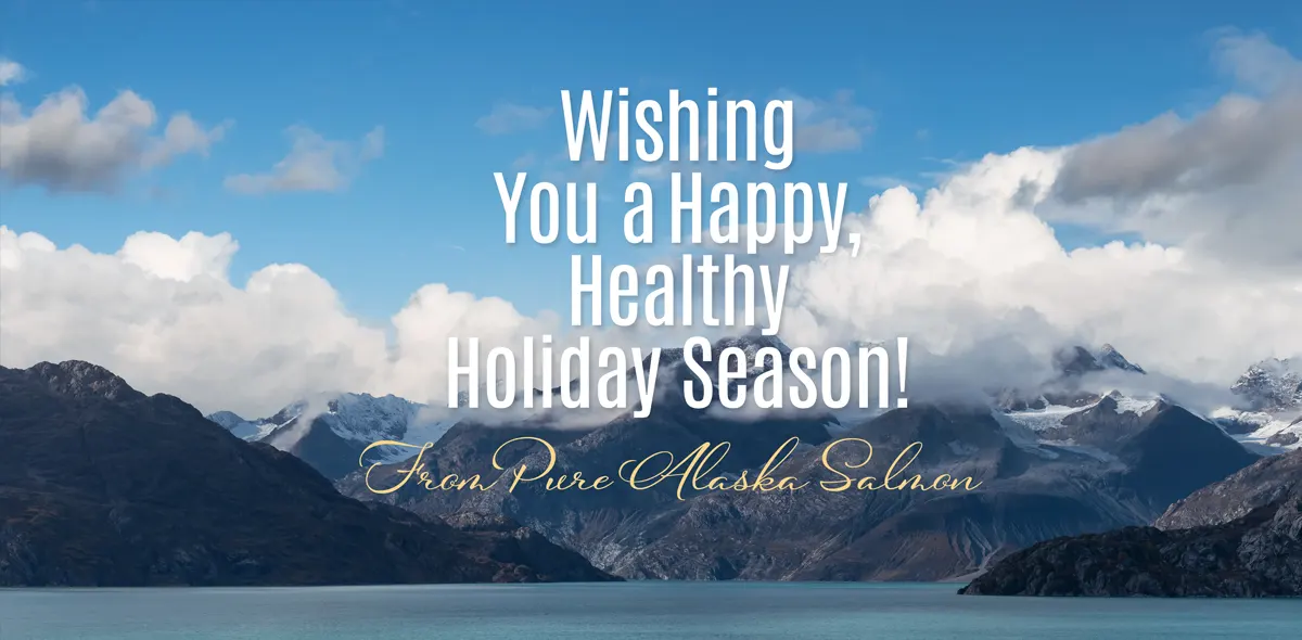 Wishing you a Happy, Healthy, Holiday Season! From Pure Alaska Salmon